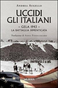 Uccidi gli italiani. Gela 1943. La battaglia dimenticata - Andrea Augello - copertina