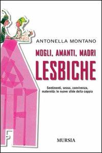 Mogli, amanti, madri lesbiche. Sentimento, sesso, convivenza, maternità: le nuove sfide della coppia - Antonella Montano - copertina