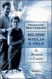Sessantamila miglia a vela. Io, Bernard e il mare - Françoise Moitessier - copertina