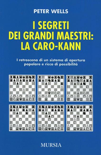 I segreti dei grandi maestri. La Caro-Kann. I retroscena di un sistema d'apertura popolare e ricco di possibilità - Peter Wells - copertina