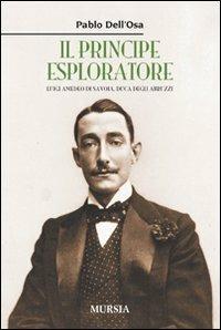 Il principe esploratore. Luigi Amedeo di Savoia, duca degli Abruzzi - Pablo Dell'Osa - copertina