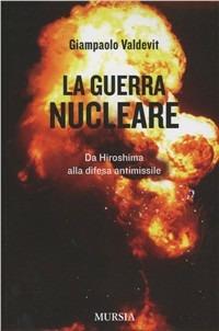 La guerra nucleare. Da Hiroshima alla difesa antimissile - Giampaolo Valdevit - copertina