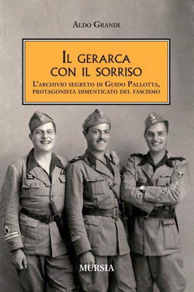 Il gerarca con il sorriso. L'archivio segreto di Guido Pallotta, un protagonista dimenticato del Fascismo - Aldo Grandi - copertina