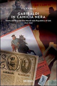 Garibaldi in camicia nera. Il mito dell'eroe dei due mondi nella Repubblica di Salò 1943-1945 - Elena Pala - copertina