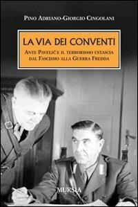 La via dei conventi. Ante Pavelic e il terrorismo ustascia dal Fascismo alla Guerra Fredda - Giorgio Cingolani,Pino Adriano - copertina