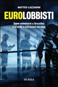 Eurolobbisti. Come orientarsi a Bruxelles tra lobby e istituzioni europee - Matteo Lazzarini - copertina