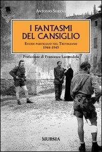 I fantasmi del Cansiglio. Eccidi partigiani nel trevigiano 1944-1945 - Antonio Serena - copertina