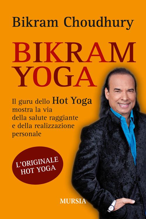 Bikram yoga. Il guru dello Hot Yoga mostra la via della salute raggiante e della realizzazione personale - Bikram Choudhury - copertina