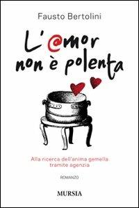 L' amor non è polenta. Alla ricerca dell'anima gemella tramite agenzia - Fausto Bertolini - copertina