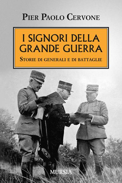 I signori della grande guerra. Storie di generali e di battaglie - Pier Paolo Cervone - copertina