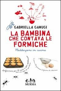 La bambina che contava le formiche. Meditazioni in cucina - Gabriella Ganugi - copertina