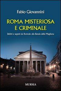 Roma misteriosa e criminale. Delitti e segreti da Romolo alla banda della Magliana - Fabio Giovannini - copertina