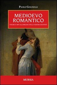 Medioevo romantico. Poesie e miti all'origine della nostra identità - Paolo Golinelli - 2