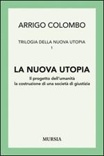 Trilogia della nuova utopia. Vol. 1: La nuova utopia. Il progetto dell'umanità, la costruzione di una società di giustizia