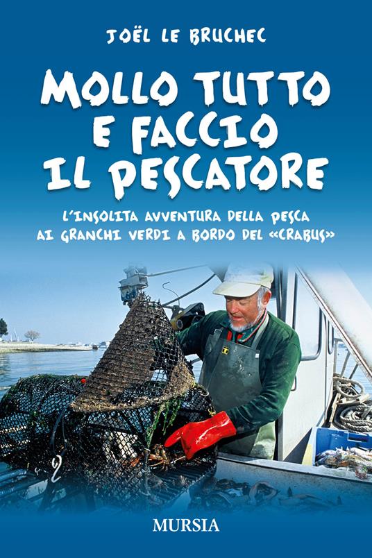 Mollo tutto e faccio il pescatore. L'insolita avventura della pesca ai granchi verdi a bordo del «Crabus» - Joël Le Bruchec - copertina