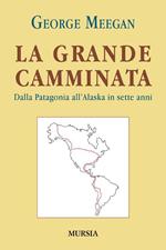 La grande camminata. Dalla Patagonia all'Alaska in sette anni