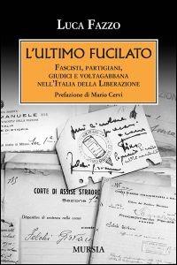 L' ultimo fucilato. Fascisti, partigiani, giudici e voltagabbana nell'Italia della Liberazione - Luca Fazzo - copertina