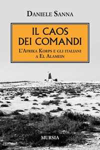 Libro Il caos dei comandi. L'Afrika Korps e gli italiani a El Alamein Daniele Sanna