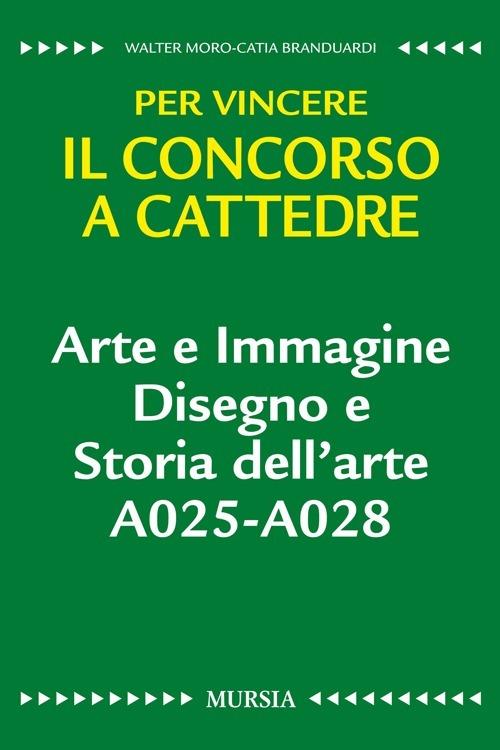 Arte e immagine. Disegno e storia dell'arte A025-A028. Per vincere il concorso a cattedre - Catia Branduardi,Walter Moro - copertina