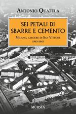 Sei petali di sbarre e cemento. Milano, carcere di San Vittore. 1943-1945