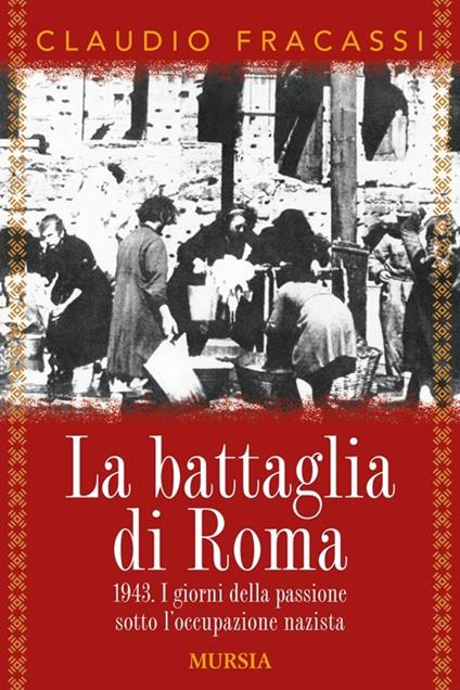 La battaglia di Roma 1943. I giorni della passione sotto l'occupazione nazista - Claudio Fracassi - copertina