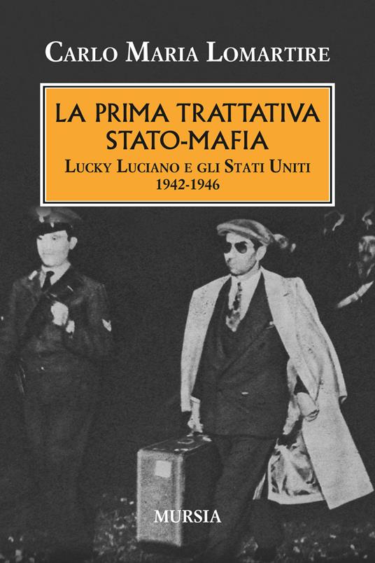 La prima trattativa Stato-mafia. Lucky Luciano e gli Stati Uniti 1942-1946 - Carlo Maria Lomartire - copertina