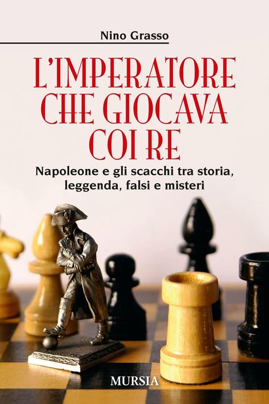 L' imperatore che giocava con i re. Napoleone e gli scacchi tra storia, leggenda, falsi e misteri - Nino Grasso - copertina
