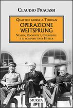 Quattro giorni a Teheran. Operazione Weitsprung. Stalin, Roosevelt, Churchill e il complotto di Hitler