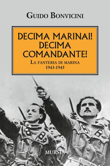 Decima Marinai! Decima Comandante! La fanteria di marina 1943-1945 - Guido Bonvicini - copertina