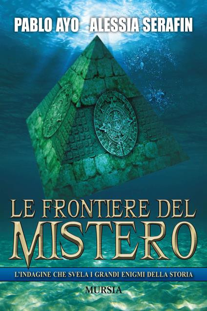 Le frontiere del mistero. L'indagine che svela i grandi enigmi della storia - Pablo Ayo,Alessia Serafin - copertina