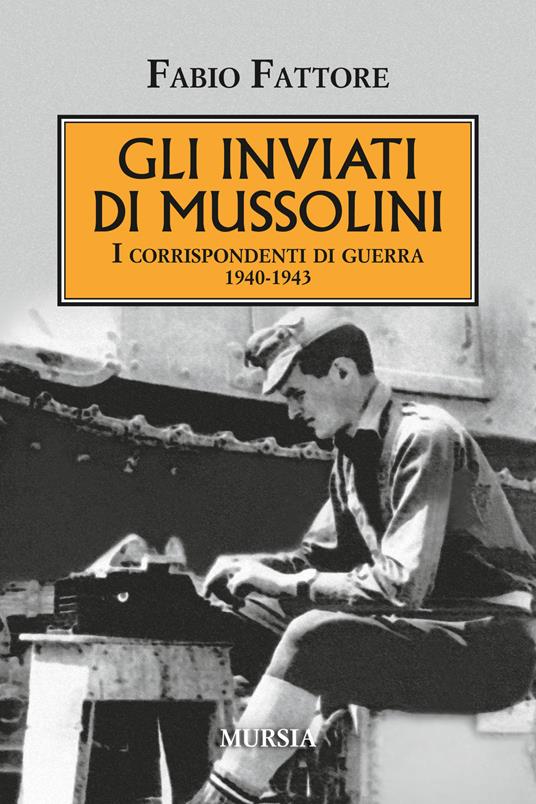 Gli inviati di Mussolini. I corrispondenti di guerra 1940-1943 - Fabio Fattore - copertina