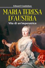 Maria Teresa d'Austria. Vita di un'imperatrice