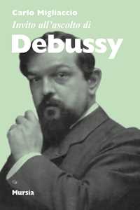 Libro Invito all'ascolto di Debussy Carlo Migliaccio