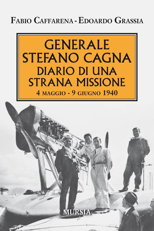 Generale Stefano Cagna. Diario di una strana missione 4 maggio-9 giugno 1940 - Fabio Caffarena,Edoardo Grassia - copertina