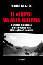 Il «lupo» va alla guerra. Memorie di un marò: dalla Decima Mas alla Legione Straniera