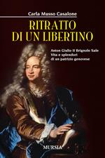 Ritratto di un libertino. Anton Giulio II Brignole Sale. Vita e splendori di un patrizio genovese