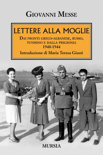 Lettere alla moglie. Dai fronti greco-albanese, russo, tunisino e dalla prigionia 1940-1944 - Giovanni Messe - copertina