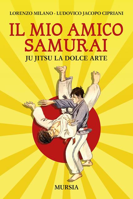 Il mio amico samurai. Ju Jitsu la dolce arte - Lorenzo Milano,Ludovico Jacopo Cipriani - copertina