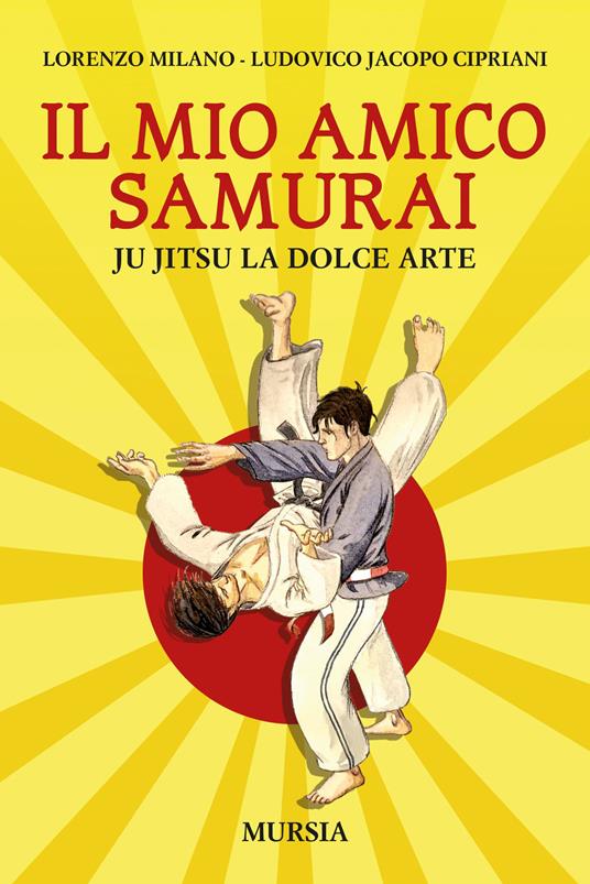 Il mio amico samurai. Ju Jitsu la dolce arte - Lorenzo Milano,Ludovico Jacopo Cipriani - copertina