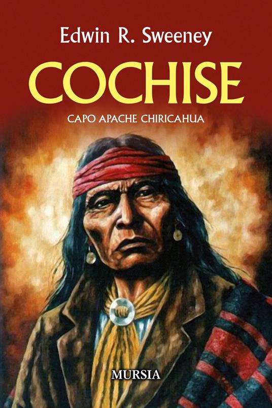 Cochise. Capo Apache Chiricahua. Nuova ediz. - Edwin R. Sweeney - copertina