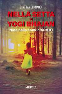 Libro Nella setta dello Yogi Bhajan. Nata nella comunità 3HO Bernardi Dharma