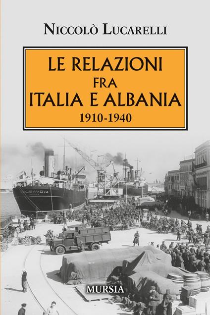 Le relazioni fra Italia e Albania. 1910-1940 - Niccolò Lucarelli - copertina