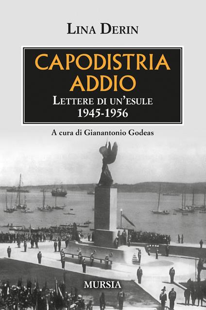 Capodistria addio. Lettere di un'esule 1945-1956 - Lina Derin - copertina