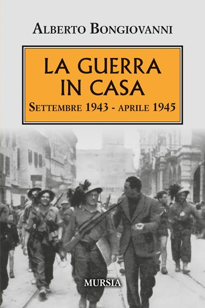 La guerra in casa. Settembre 1943-Aprile 1945 - Alberto Bongiovanni - copertina