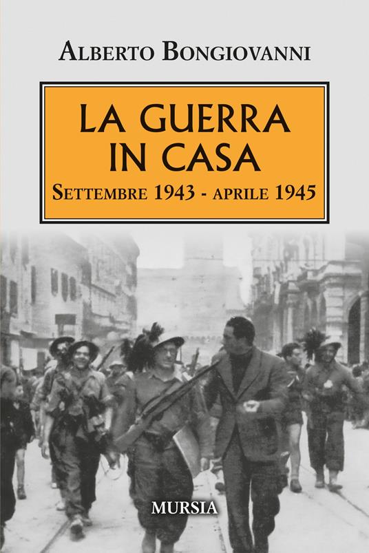 La guerra in casa. Settembre 1943-Aprile 1945 - Alberto Bongiovanni - copertina