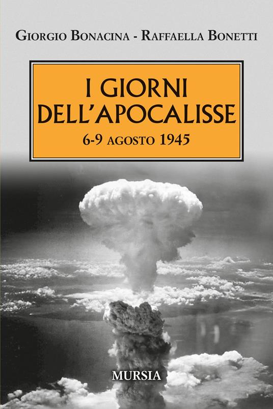 I giorni dell'Apocalisse 6-9 agosto 1945 - Giorgio Bonacina,Raffaella Bonetti - copertina
