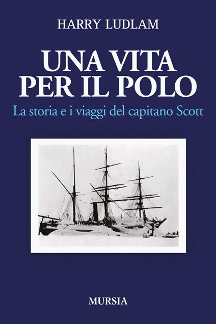 Una vita per il Polo. La storia e i viaggi del capitano Scott - Harry Ludlam - copertina