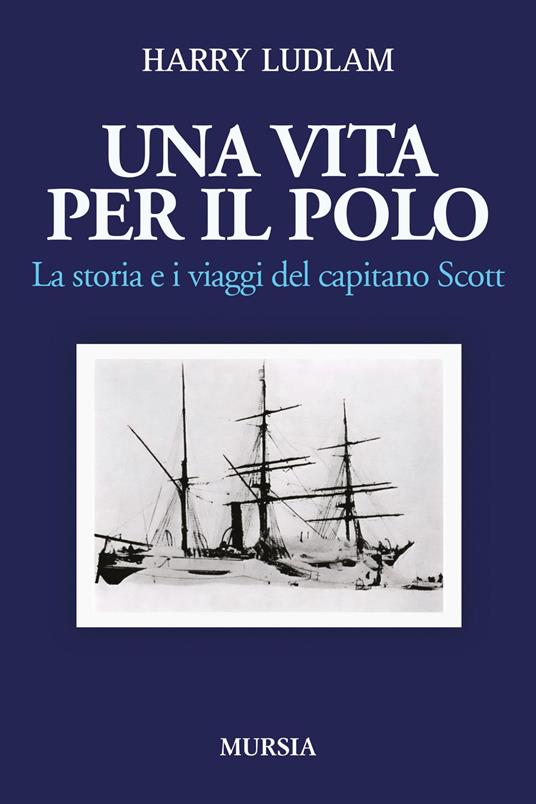 Una vita per il Polo. La storia e i viaggi del capitano Scott - Harry Ludlam - copertina