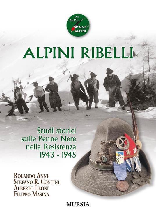 Alpini ribelli. Studi storici sulle Penne Nere nella Resistenza 1943-1945 - Rolando Anni,Stefano R. Contini,Alberto Leoni - copertina