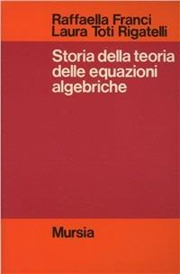Storia della teoria delle equazioni algebriche - Raffaella Franci,Laura Toti Rigatelli - copertina